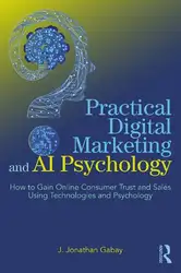 دانلود کتاب Practical Digital Marketing and AI Psychology: How to Gain Online Consumer Trust and Sales Using Technologies and Psychology