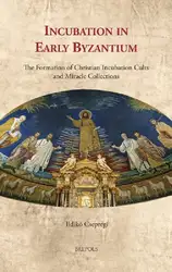 دانلود کتاب Incubation in Early Byzantium: The Formation of Christian Incubation Cults and Miracle Collections