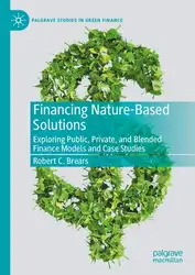 دانلود کتاب Financing Nature-Based Solutions: Exploring Public, Private, and Blended Finance Models and Case Studies