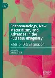 دانلود کتاب Phenomenology, New Materialism, and Advances In the Pulsatile Imaginary: Rites of Disimagination
