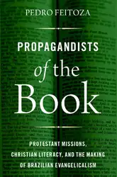 دانلود کتاب Propagandists of the Book: Protestant Missions, Christian Literacy, and the Making of Brazilian Evangelicalism