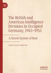 دانلود کتاب The British and American Intelligence Divisions in Occupied Germany, 1945–1955: A Secret System of Rule