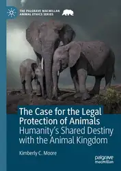 دانلود کتاب The Case for the Legal Protection of Animals: Humanity’s Shared Destiny with the Animal Kingdom