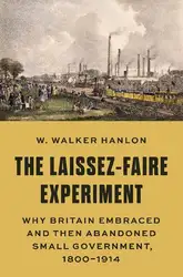 دانلود کتاب The Laissez-Faire Experiment: Why Britain Embraced and Then Abandoned Small Government, 1800–1914