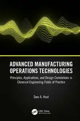 دانلود کتاب Advanced Manufacturing Operations Technologies: Principles, Applications, and Design Correlations in Chemical Engineering Fields of Practice