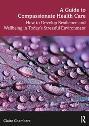 دانلود کتاب A Guide to Compassionate Healthcare: How to Develop Resilience and Wellbeing in Today’s Stressful Environment