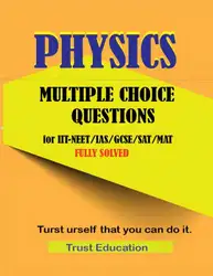 Download PHYSICS MCQS FOR IIT JEE NEET IAS SAT MAT Multiple Choice Questions Answers Fully Solved IITJEE main advanced Trust Education