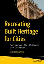 دانلود کتاب Recreating Built Heritage for Cities: Creating Accurate HBIM 3D Buildings for Use in Unreal Engine 5