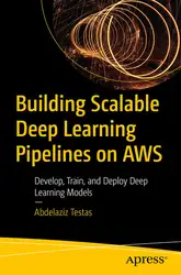 دانلود کتاب Building Scalable Deep Learning Pipelines on AWS: Develop, Train, and Deploy Deep Learning Models