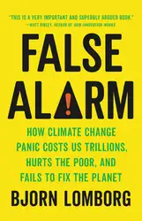 Download False Alarm: How Climate Change Panic Costs Us Trillions, Hurts the Poor, and Fails to Fix the Planet