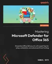 دانلود کتاب Mastering Microsoft Defender for Office 365: Streamline Office 365 security with expert tips for setup, automation, and advanced threat hunting